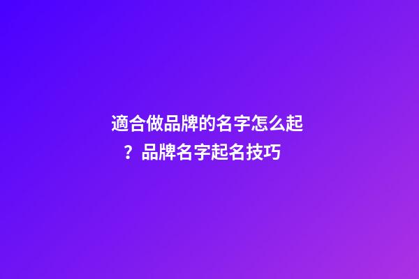 適合做品牌的名字怎么起？品牌名字起名技巧-第1張-商標起名-玄機派